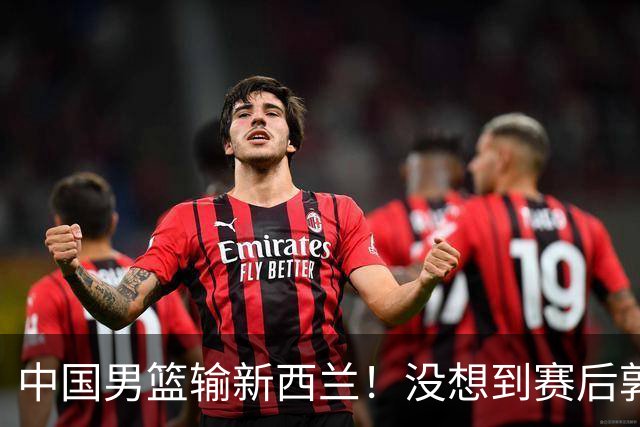 中国男篮输新西兰！没想到赛后郭士强这么说，三大后卫坑惨全队